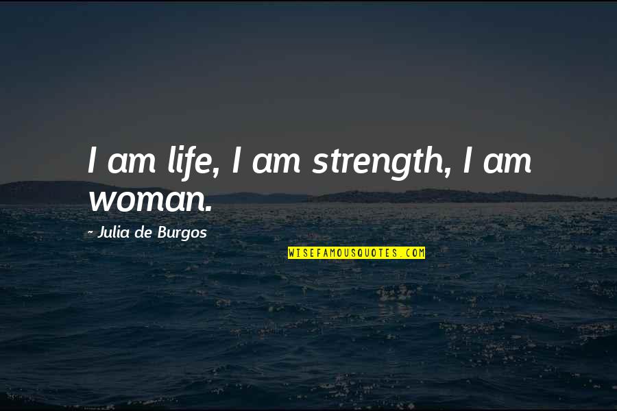 Himselfgreat Quotes By Julia De Burgos: I am life, I am strength, I am Himselfgreat Quotes By Julia De Burgos: I am life, I am strength, I am