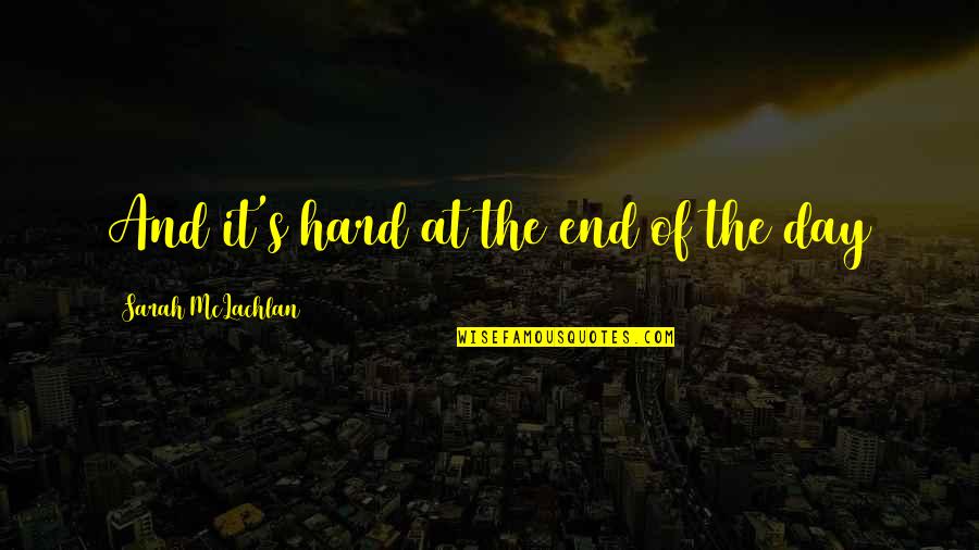 Himselfremained Quotes By Sarah McLachlan: And it's hard at the end of the Himselfremained Quotes By Sarah McLachlan: And it's hard at the end of the