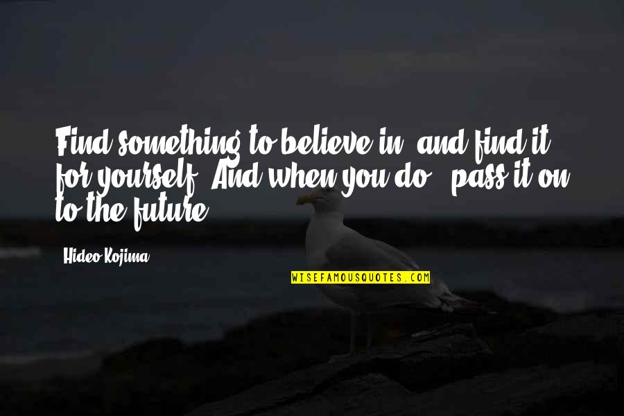 Himshel Quotes By Hideo Kojima: Find something to believe in, and find it Himshel Quotes By Hideo Kojima: Find something to believe in, and find it