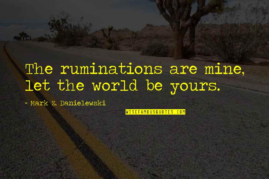 Himym Future Ted Quotes By Mark Z. Danielewski: The ruminations are mine, let the world be Himym Future Ted Quotes By Mark Z. Danielewski: The ruminations are mine, let the world be