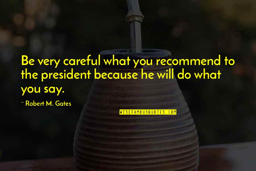 Himym Future Ted Quotes By Robert M. Gates: Be very careful what you recommend to the Himym Future Ted Quotes By Robert M. Gates: Be very careful what you recommend to the