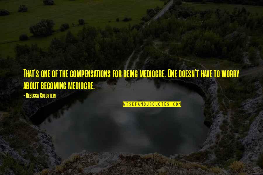 Himym S7e10 Quotes By Rebecca Goldstein: That's one of the compensations for being mediocre. Himym S7e10 Quotes By Rebecca Goldstein: That's one of the compensations for being mediocre.
