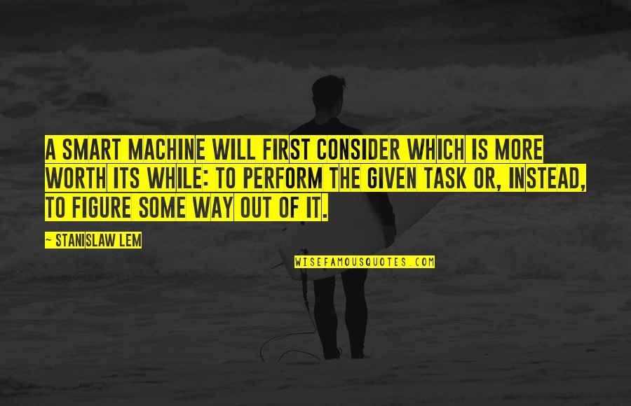 Himym S7e10 Quotes By Stanislaw Lem: A smart machine will first consider which is Himym S7e10 Quotes By Stanislaw Lem: A smart machine will first consider which is
