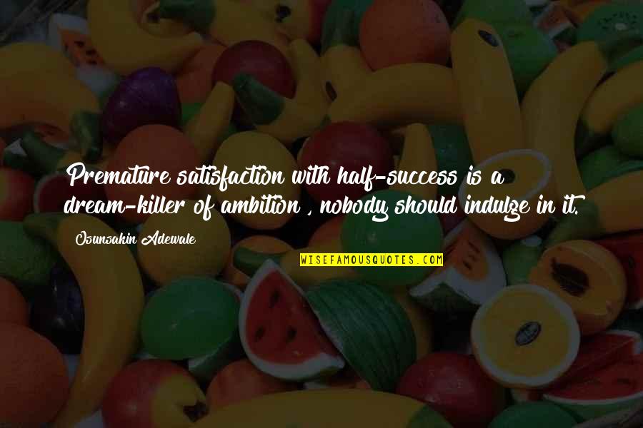 Himym Showdown Quotes By Osunsakin Adewale: Premature satisfaction with half-success is a dream-killer of