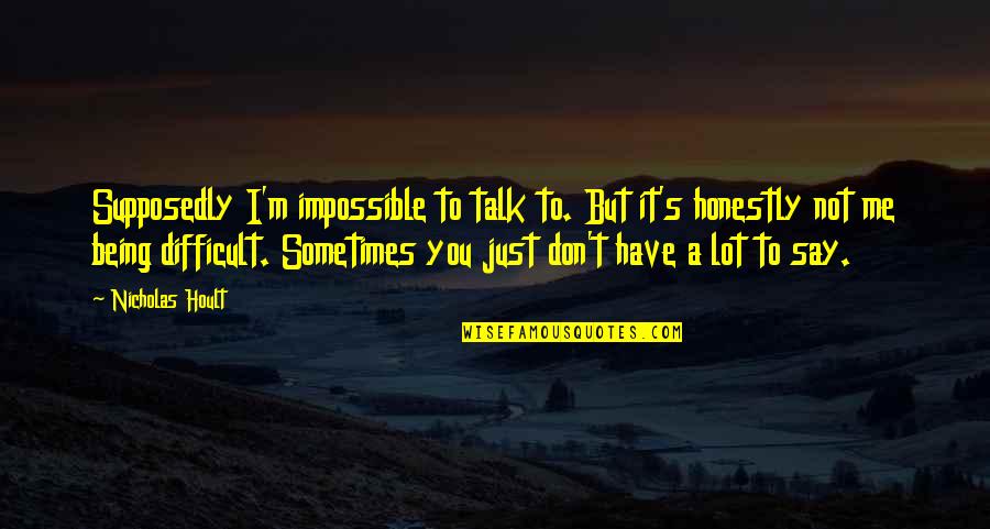 Himym Wingman Quotes By Nicholas Hoult: Supposedly I'm impossible to talk to. But it's