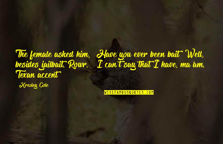 Him'you Quotes By Kresley Cole: The female asked him, "Have you ever been