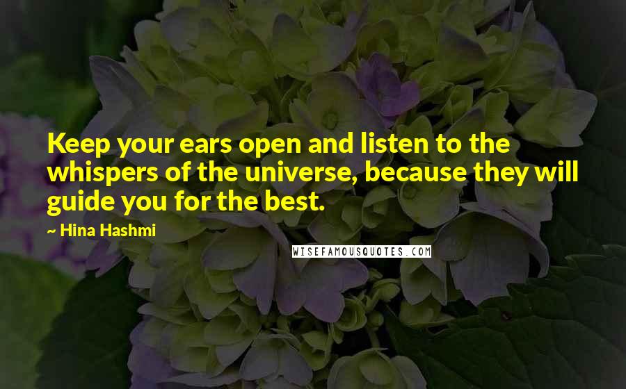 Hina Hashmi quotes: Keep your ears open and listen to the whispers of the universe, because they will guide you for the best.