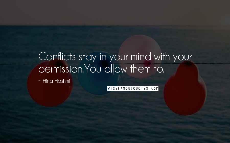 Hina Hashmi quotes: Conflicts stay in your mind with your permission.You allow them to.