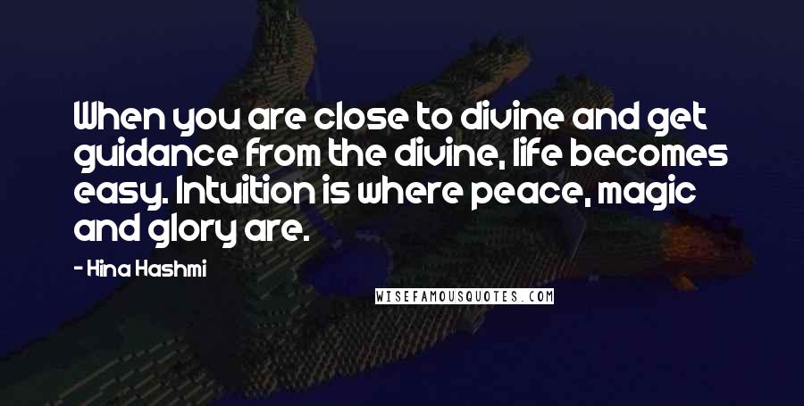 Hina Hashmi quotes: When you are close to divine and get guidance from the divine, life becomes easy. Intuition is where peace, magic and glory are.