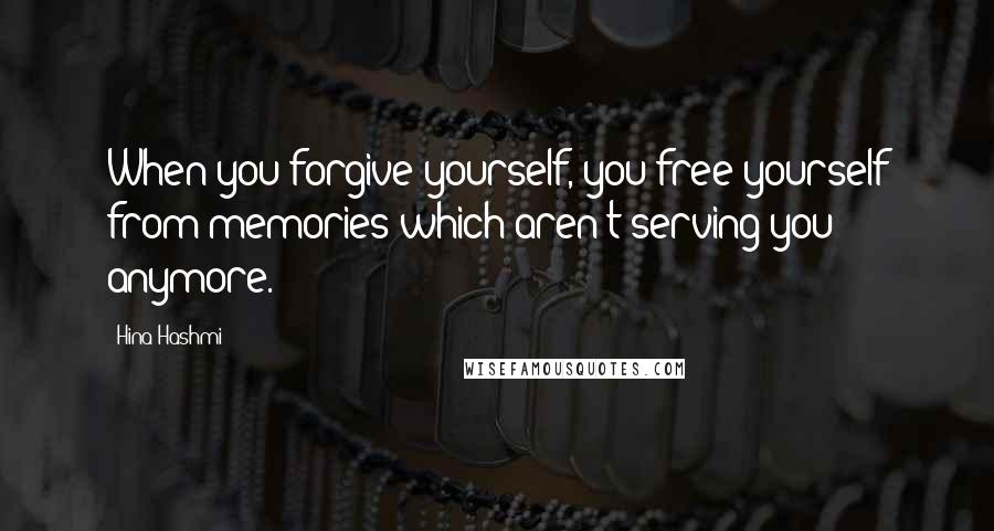 Hina Hashmi quotes: When you forgive yourself, you free yourself from memories which aren't serving you anymore.