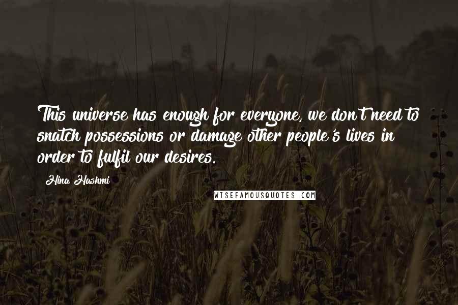 Hina Hashmi quotes: This universe has enough for everyone, we don't need to snatch possessions or damage other people's lives in order to fulfil our desires.