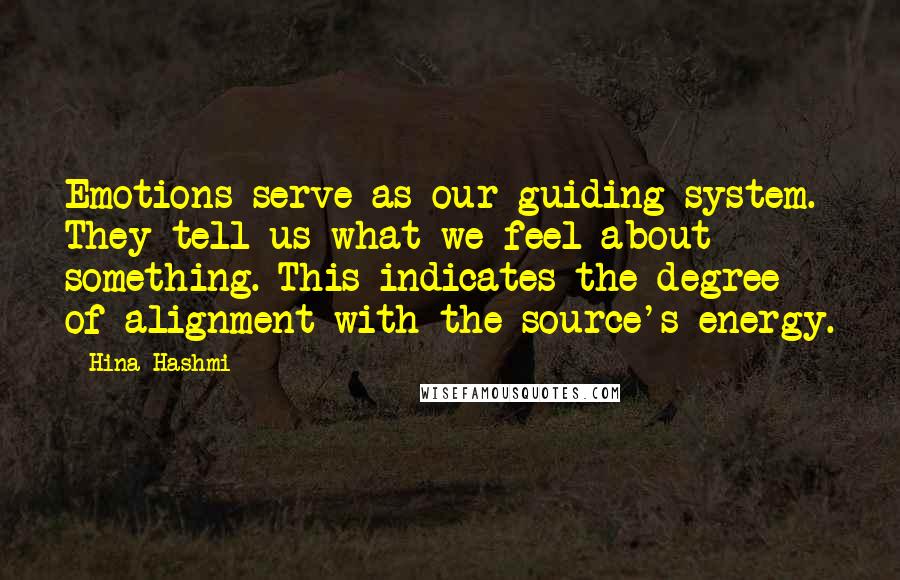 Hina Hashmi quotes: Emotions serve as our guiding system. They tell us what we feel about something. This indicates the degree of alignment with the source's energy.