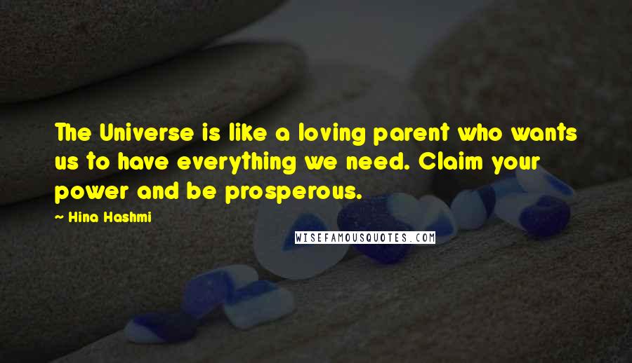Hina Hashmi quotes: The Universe is like a loving parent who wants us to have everything we need. Claim your power and be prosperous.