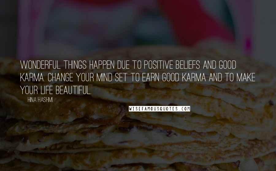 Hina Hashmi quotes: Wonderful things happen due to positive beliefs and good karma. Change your mind set to earn good karma and to make your life beautiful.