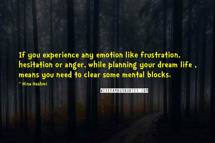 Hina Hashmi quotes: If you experience any emotion like frustration, hesitation or anger, while planning your dream life , means you need to clear some mental blocks.