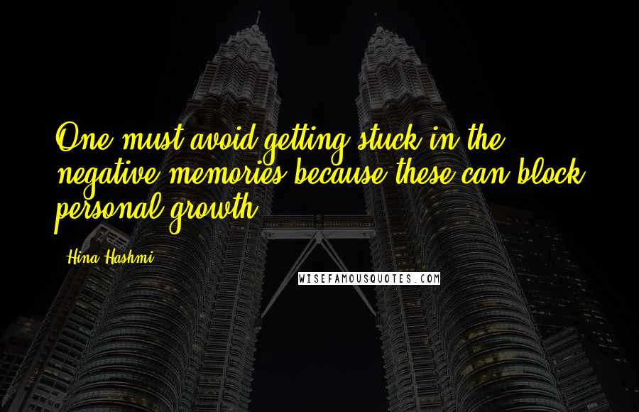 Hina Hashmi quotes: One must avoid getting stuck in the negative memories because these can block personal growth.