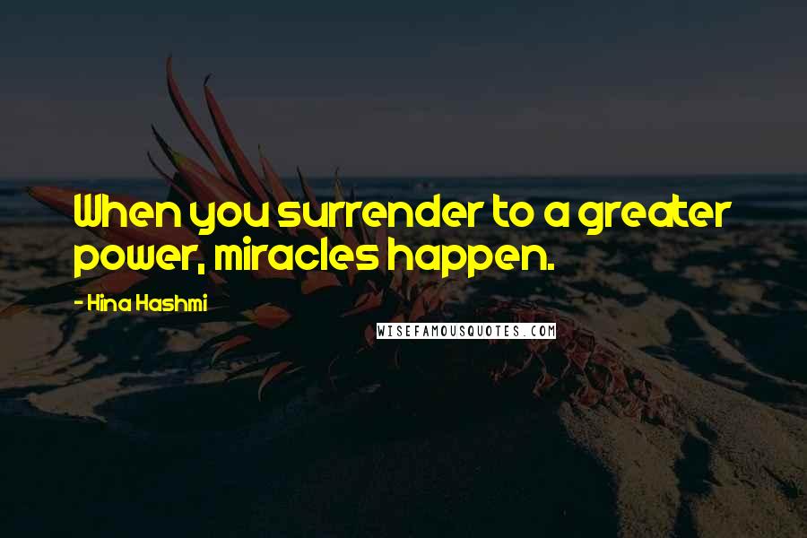 Hina Hashmi quotes: When you surrender to a greater power, miracles happen.