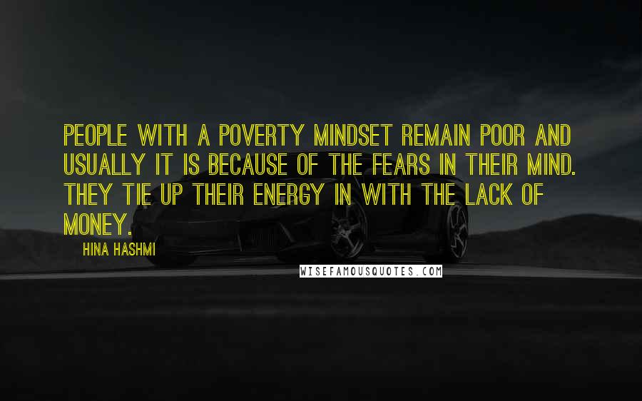 Hina Hashmi quotes: People with a poverty mindset remain poor and usually it is because of the fears in their mind. They tie up their energy in with the lack of money.