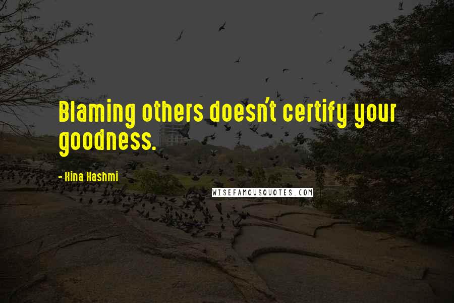 Hina Hashmi quotes: Blaming others doesn't certify your goodness.