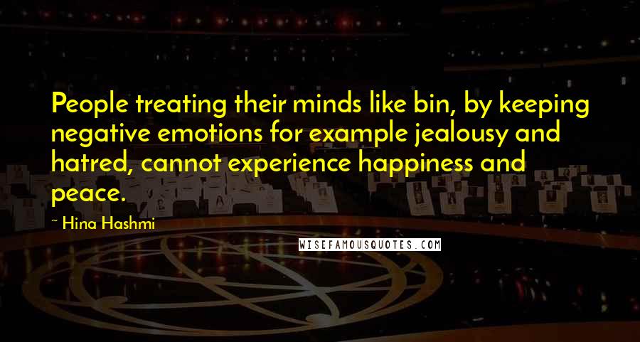 Hina Hashmi quotes: People treating their minds like bin, by keeping negative emotions for example jealousy and hatred, cannot experience happiness and peace.