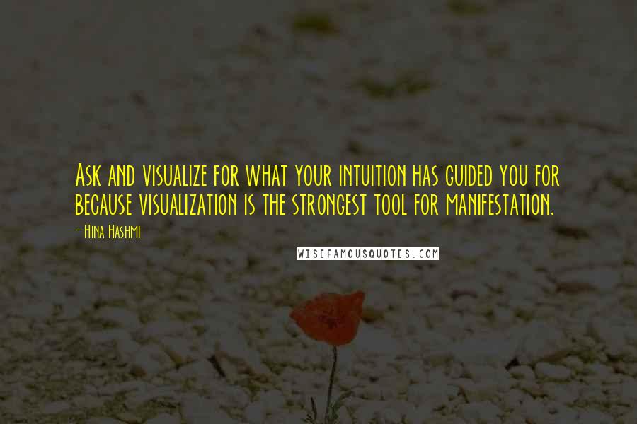 Hina Hashmi quotes: Ask and visualize for what your intuition has guided you for because visualization is the strongest tool for manifestation.