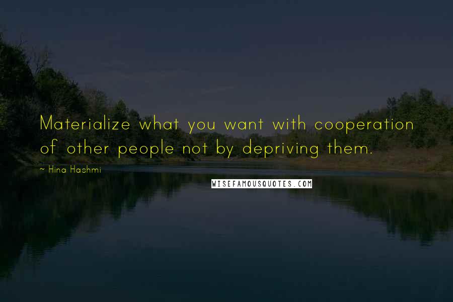 Hina Hashmi quotes: Materialize what you want with cooperation of other people not by depriving them.