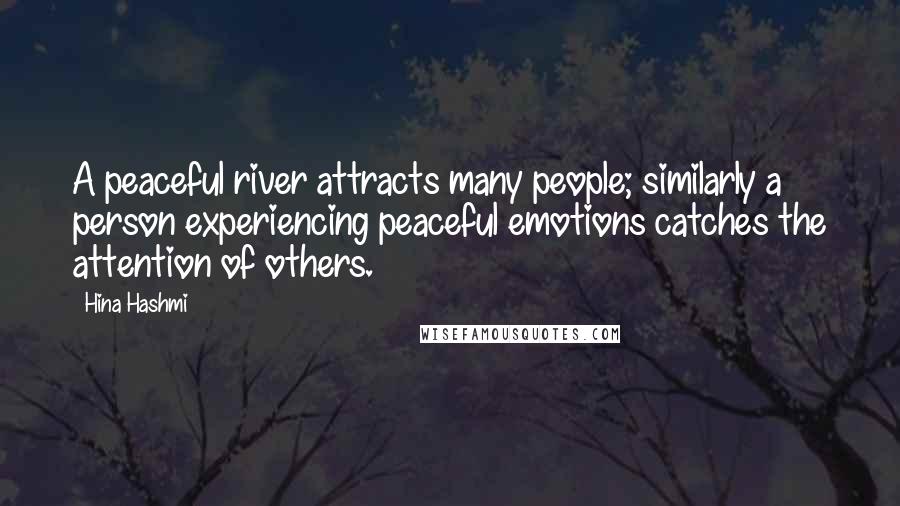 Hina Hashmi quotes: A peaceful river attracts many people; similarly a person experiencing peaceful emotions catches the attention of others.