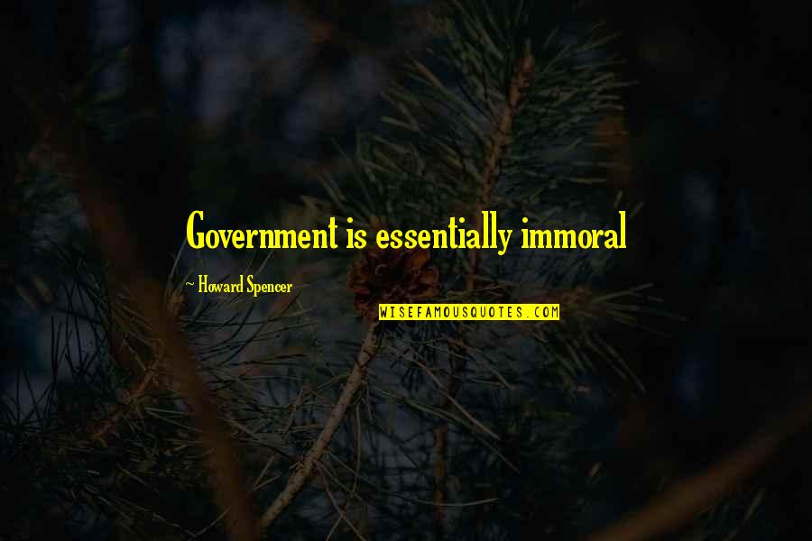 Hinakazari Quotes By Howard Spencer: Government is essentially immoral Hinakazari Quotes By Howard Spencer: Government is essentially immoral
