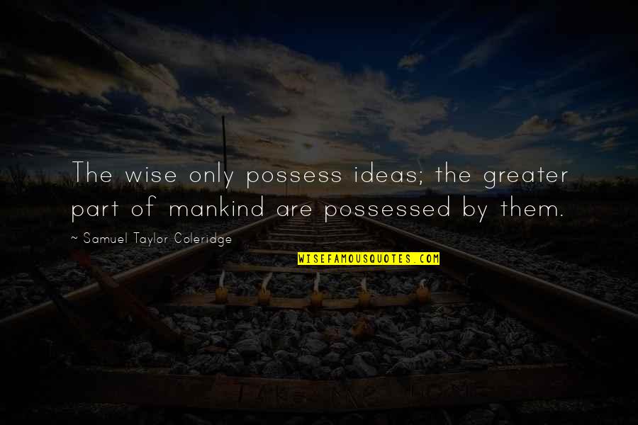Hinakazari Quotes By Samuel Taylor Coleridge: The wise only possess ideas; the greater part Hinakazari Quotes By Samuel Taylor Coleridge: The wise only possess ideas; the greater part