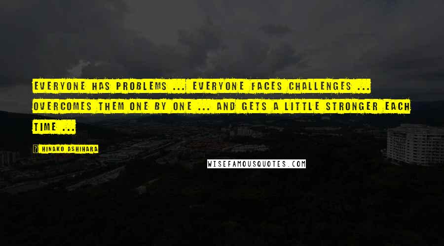 Hinako Ashihara quotes: Everyone has problems ... Everyone faces challenges ... Overcomes them one by one ... And gets a little stronger each time ... Hinako Ashihara quotes: Everyone has problems ... Everyone faces challenges ... Overcomes them one by one ... And gets a little stronger each time ...