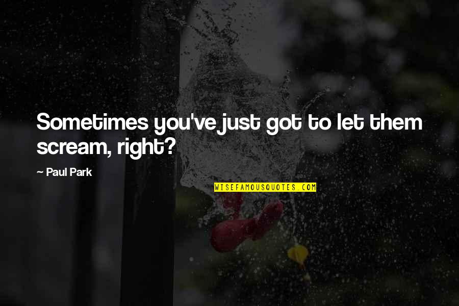 Hinanakit Sa Magulang Quotes By Paul Park: Sometimes you've just got to let them scream,
