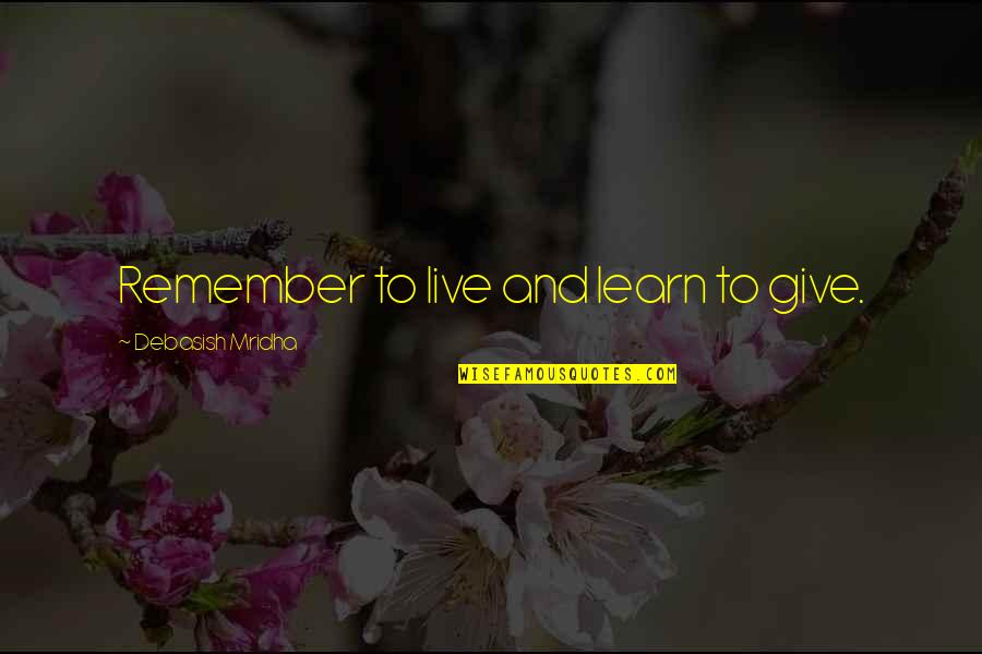 Hinayachi Quotes By Debasish Mridha: Remember to live and learn to give. Hinayachi Quotes By Debasish Mridha: Remember to live and learn to give.