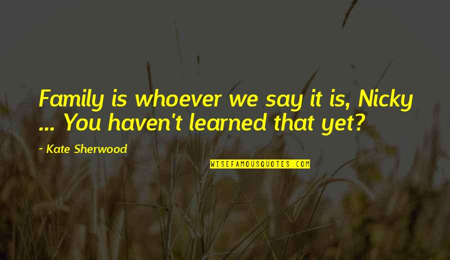 Hinayachi Quotes By Kate Sherwood: Family is whoever we say it is, Nicky