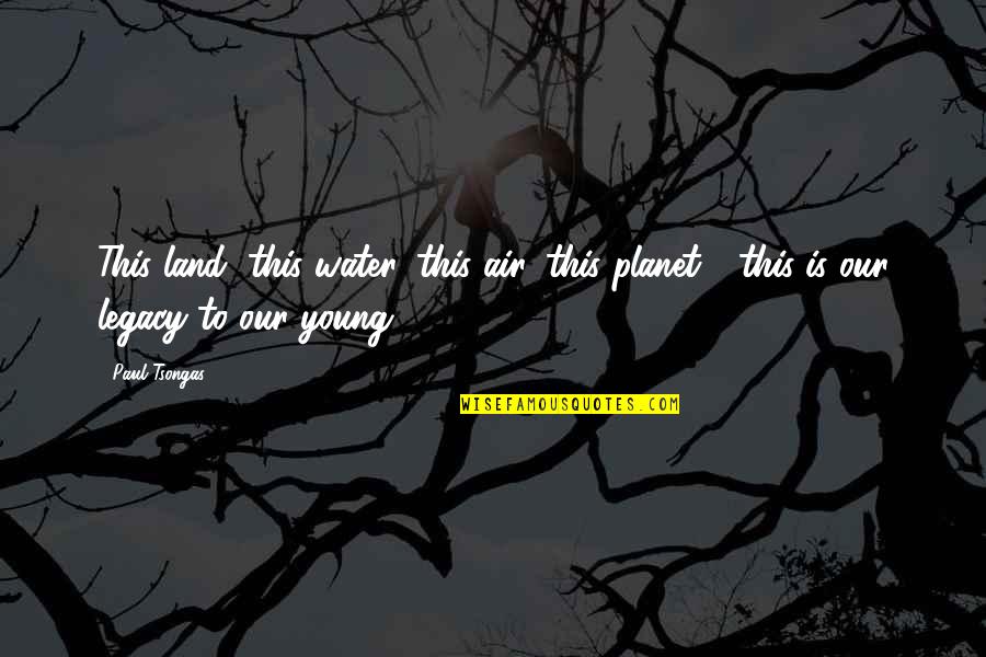Hinc Quotes By Paul Tsongas: This land, this water, this air, this planet