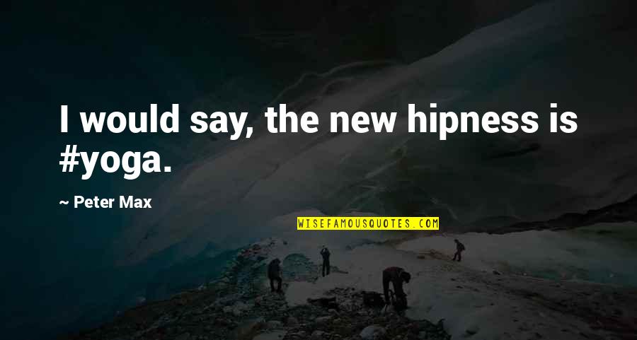 Hinc Quotes By Peter Max: I would say, the new hipness is #yoga. Hinc Quotes By Peter Max: I would say, the new hipness is #yoga.