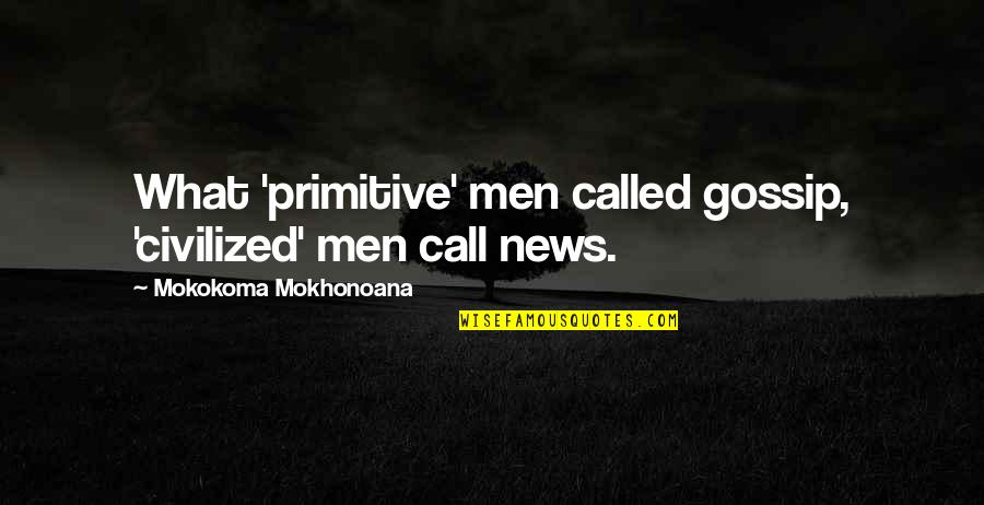 Hince Makeup Quotes By Mokokoma Mokhonoana: What 'primitive' men called gossip, 'civilized' men call