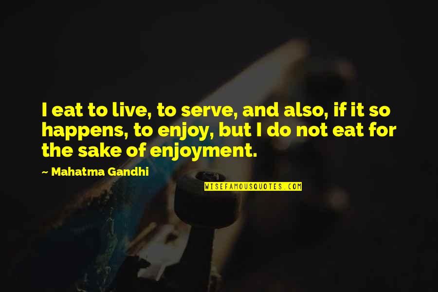 Hinchar Cara Quotes By Mahatma Gandhi: I eat to live, to serve, and also,