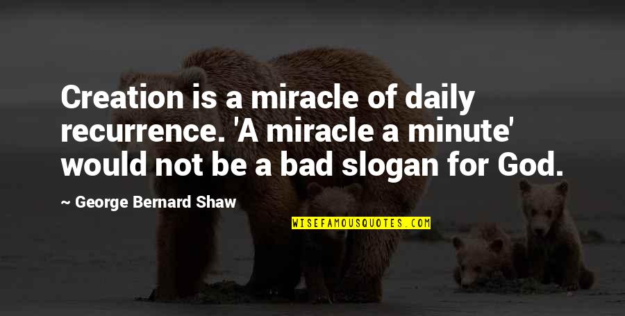Hinchliffe Miniatures Quotes By George Bernard Shaw: Creation is a miracle of daily recurrence. 'A