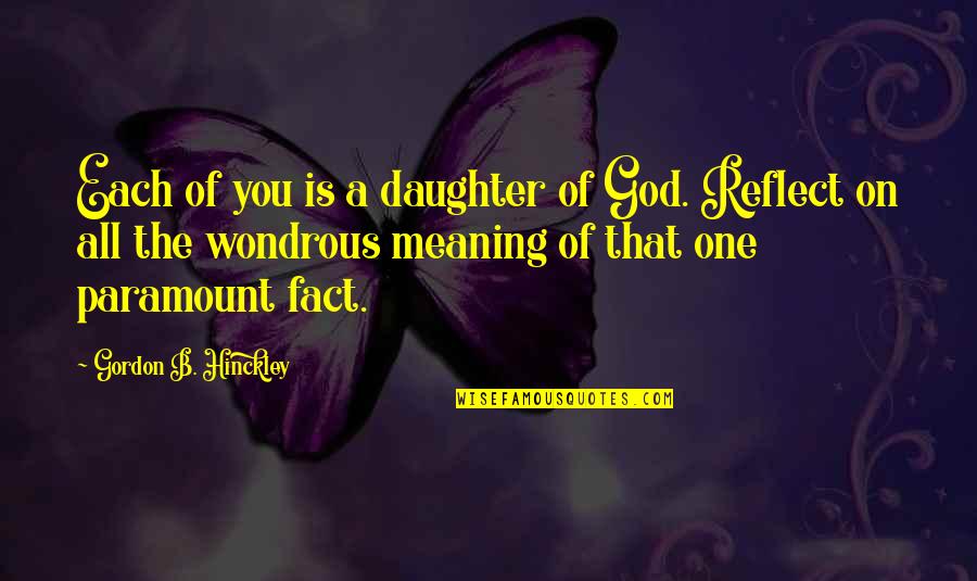 Hinckley Quotes By Gordon B. Hinckley: Each of you is a daughter of God.