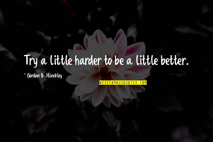 Hinckley Quotes By Gordon B. Hinckley: Try a little harder to be a little