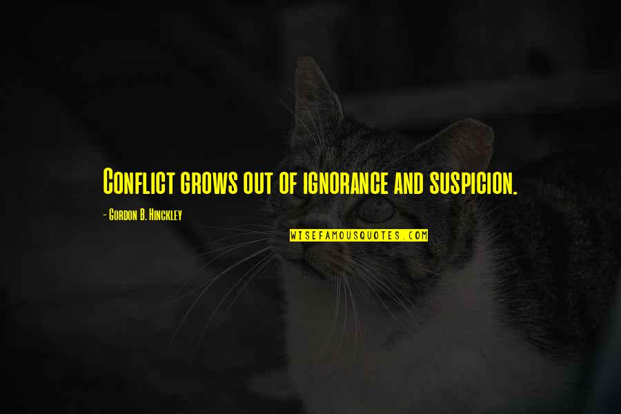 Hinckley Quotes By Gordon B. Hinckley: Conflict grows out of ignorance and suspicion.