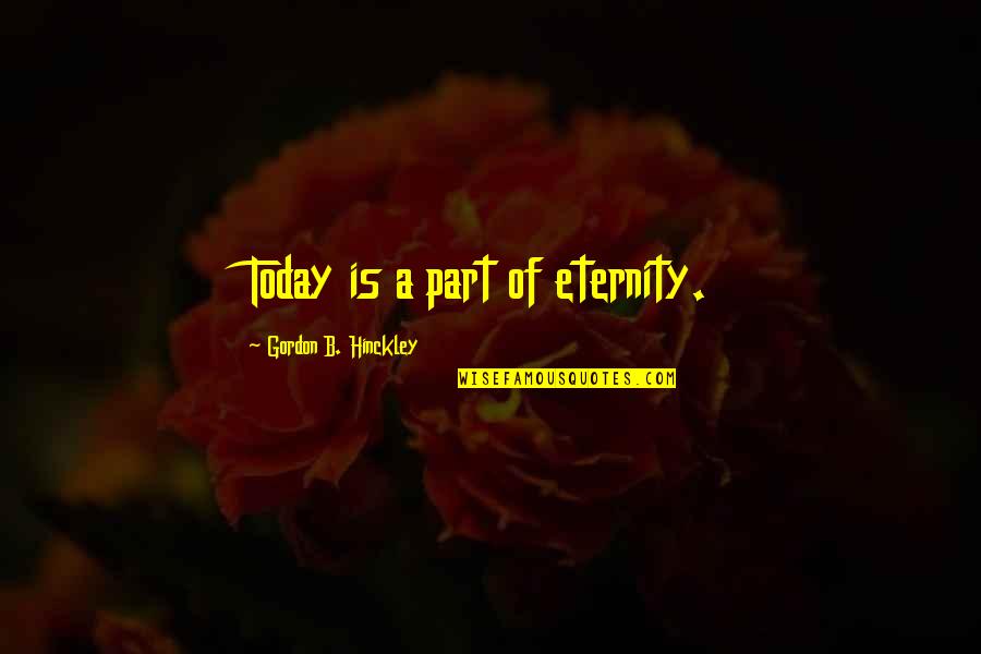 Hinckley Quotes By Gordon B. Hinckley: Today is a part of eternity.