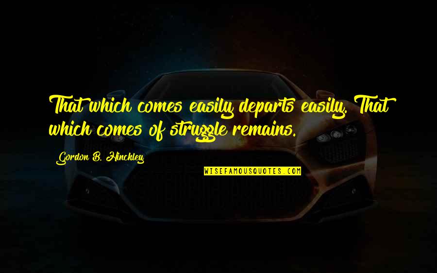 Hinckley Quotes By Gordon B. Hinckley: That which comes easily departs easily. That which