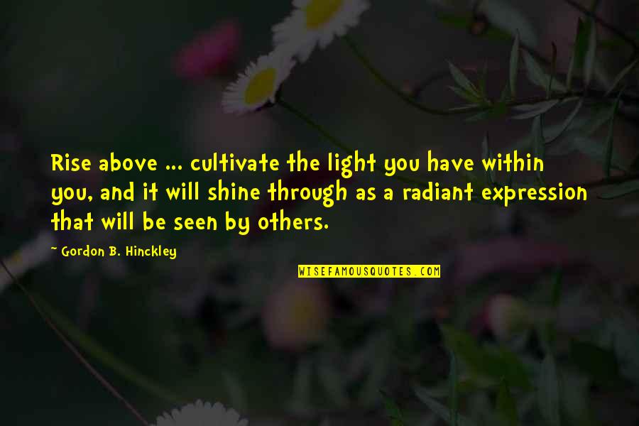 Hinckley Quotes By Gordon B. Hinckley: Rise above ... cultivate the light you have