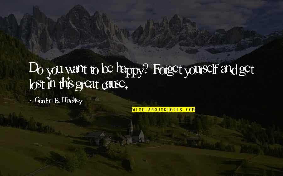 Hinckley Quotes By Gordon B. Hinckley: Do you want to be happy? Forget yourself