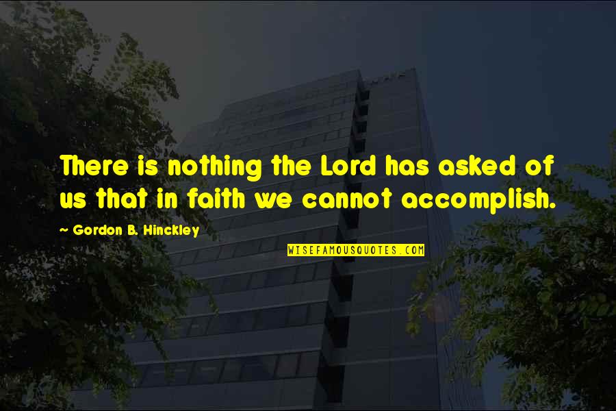 Hinckley Quotes By Gordon B. Hinckley: There is nothing the Lord has asked of