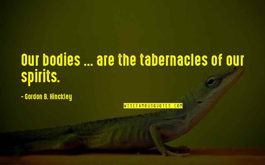 Hinckley Quotes By Gordon B. Hinckley: Our bodies ... are the tabernacles of our