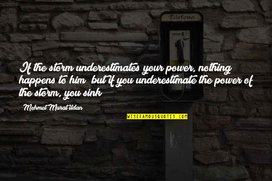 Hinckley Springs Quotes By Mehmet Murat Ildan: If the storm underestimates your power, nothing happens Hinckley Springs Quotes By Mehmet Murat Ildan: If the storm underestimates your power, nothing happens