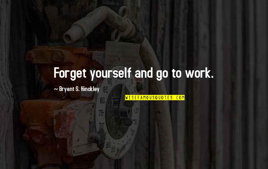 Hinckley's Quotes By Bryant S. Hinckley: Forget yourself and go to work.