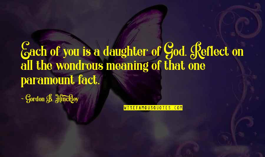 Hinckley's Quotes By Gordon B. Hinckley: Each of you is a daughter of God.